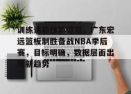 kaiyun-包含训练课后体能课后，广东宏远篮板制胜备战NBA季后赛，目标明确，数据层面出现新趋势的词条