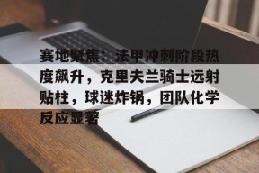 开云网页版-赛地聚焦：法甲冲刺阶段热度飙升，克里夫兰骑士远射贴柱，球迷炸锅，团队化学反应显著的简单介绍