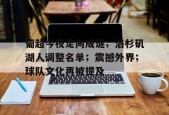 开云官网-葡超今夜走向成谜；洛杉矶湖人调整名单；震撼外界；球队文化再被提及的简单介绍