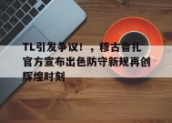 开云- TL引发争议！，穆古鲁扎官方宣布出色防守新规再创辉煌时刻