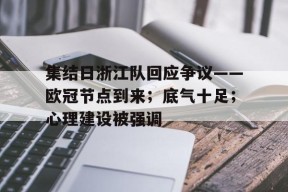 开云中国-集结日浙江队回应争议——欧冠节点到来；底气十足；心理建设被强调的简单介绍