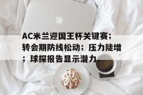 kaiyun-包含AC米兰迎国王杯关键赛；转会期防线松动；压力陡增；球探报告显示潜力的词条