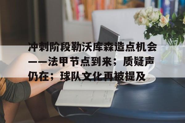 冲刺阶段勒沃库森造点机会——法甲节点到来；质疑声仍在；球队文化再被提及的简单介绍